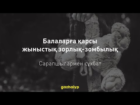 Балаларға қарсы жыныстық зорлық-зомбылық проблемасы — САРАПШЫЛАРМЕН СҰХБАТ | gazhaiyp